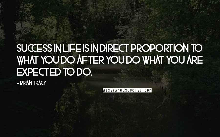 Brian Tracy Quotes: Success in life is in direct proportion to what you do after you do what you are expected to do.