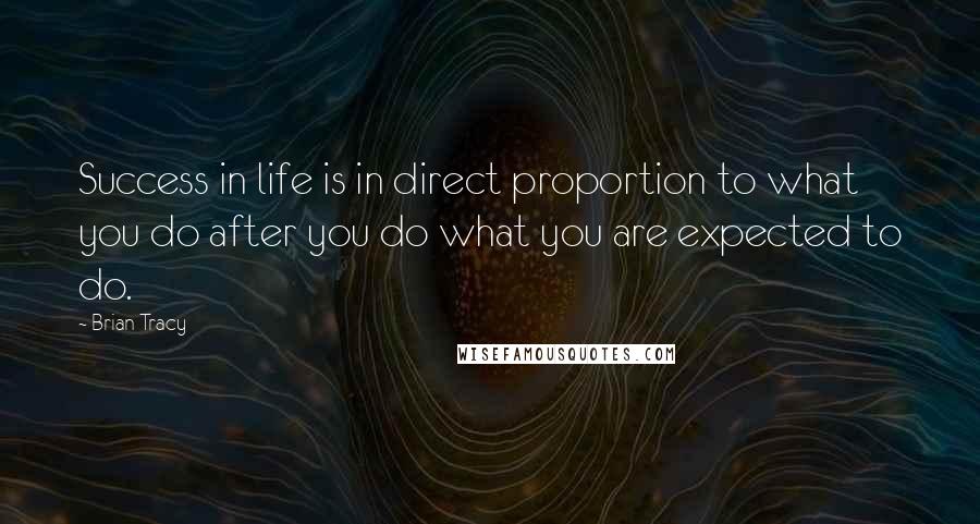 Brian Tracy Quotes: Success in life is in direct proportion to what you do after you do what you are expected to do.