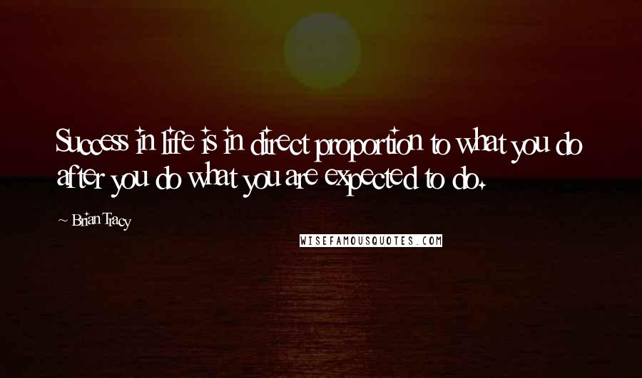 Brian Tracy Quotes: Success in life is in direct proportion to what you do after you do what you are expected to do.
