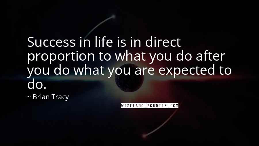 Brian Tracy Quotes: Success in life is in direct proportion to what you do after you do what you are expected to do.