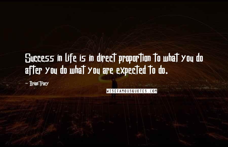 Brian Tracy Quotes: Success in life is in direct proportion to what you do after you do what you are expected to do.