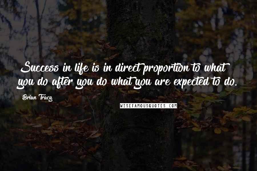 Brian Tracy Quotes: Success in life is in direct proportion to what you do after you do what you are expected to do.