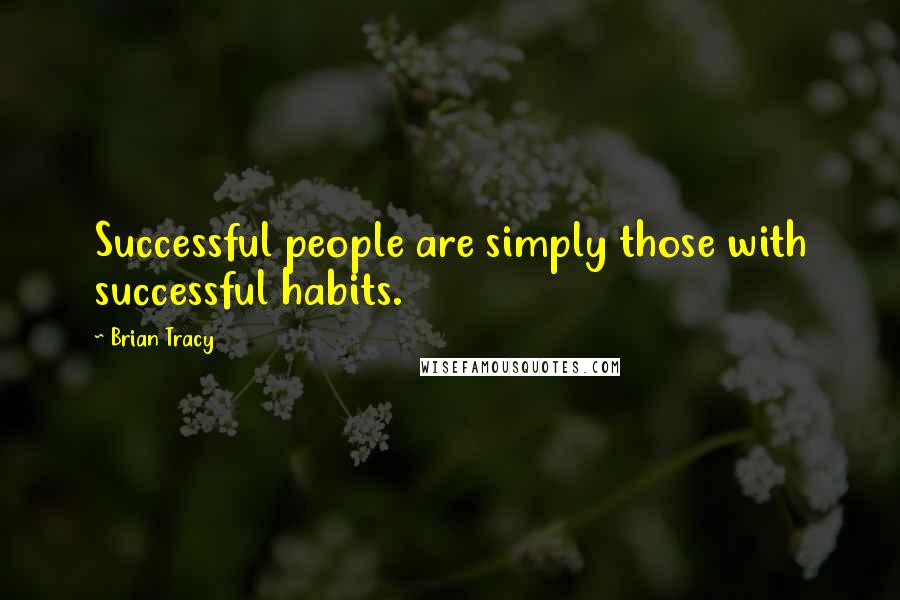 Brian Tracy Quotes: Successful people are simply those with successful habits.