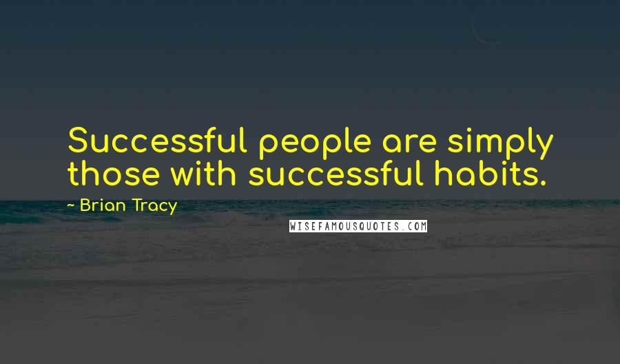 Brian Tracy Quotes: Successful people are simply those with successful habits.