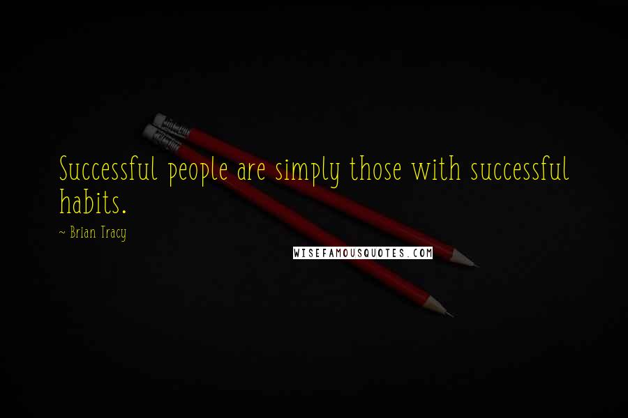 Brian Tracy Quotes: Successful people are simply those with successful habits.