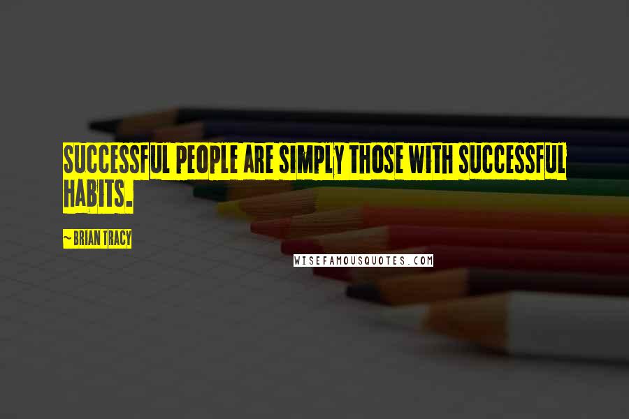 Brian Tracy Quotes: Successful people are simply those with successful habits.