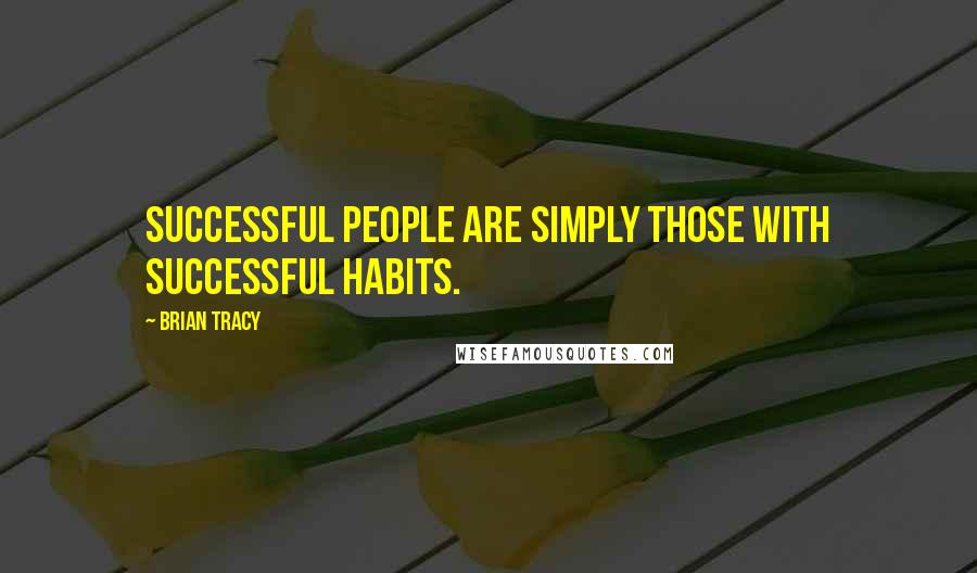 Brian Tracy Quotes: Successful people are simply those with successful habits.