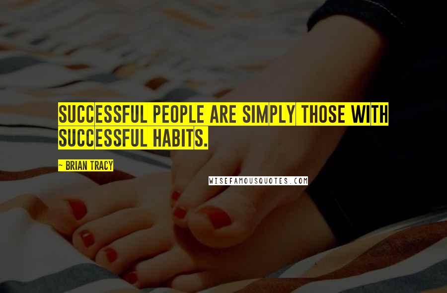 Brian Tracy Quotes: Successful people are simply those with successful habits.