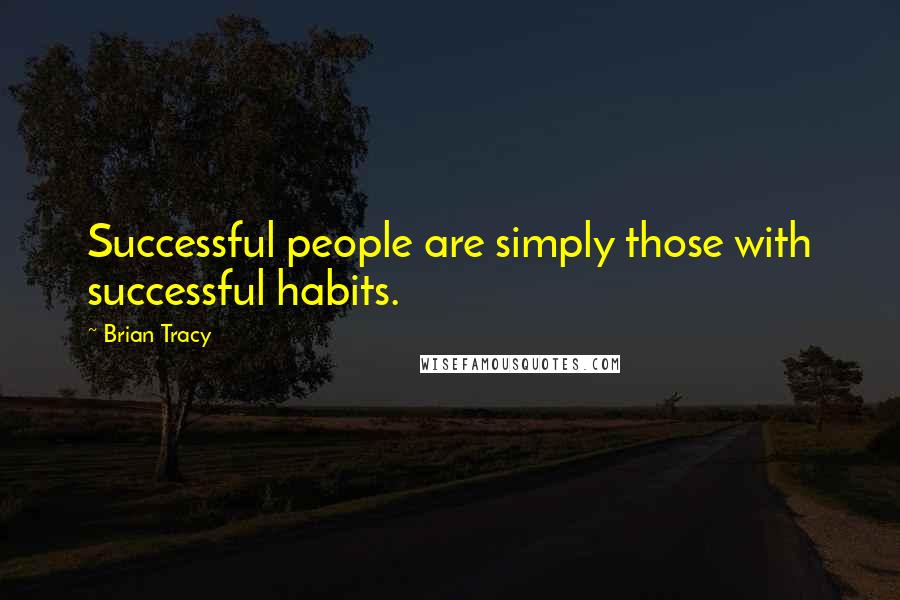 Brian Tracy Quotes: Successful people are simply those with successful habits.