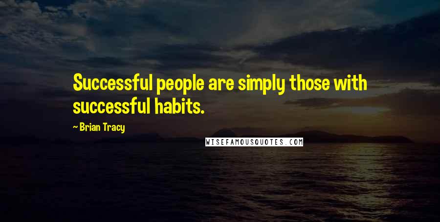 Brian Tracy Quotes: Successful people are simply those with successful habits.