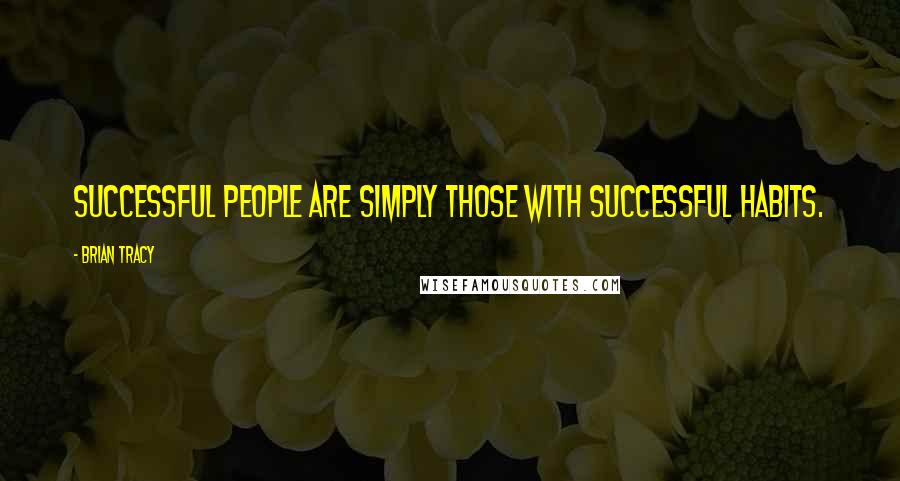 Brian Tracy Quotes: Successful people are simply those with successful habits.