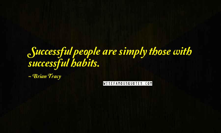 Brian Tracy Quotes: Successful people are simply those with successful habits.