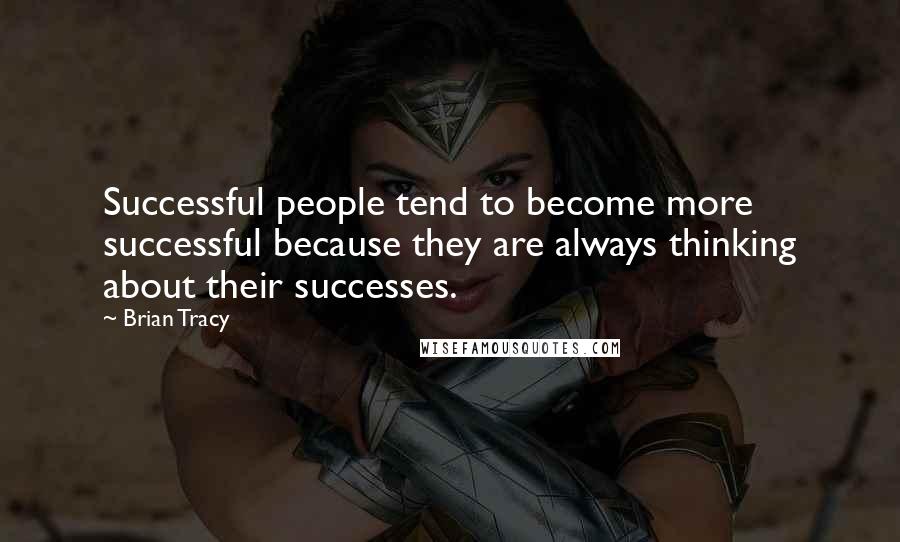 Brian Tracy Quotes: Successful people tend to become more successful because they are always thinking about their successes.