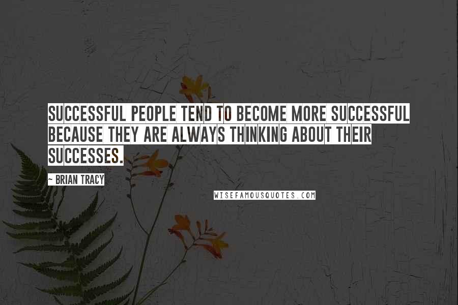Brian Tracy Quotes: Successful people tend to become more successful because they are always thinking about their successes.