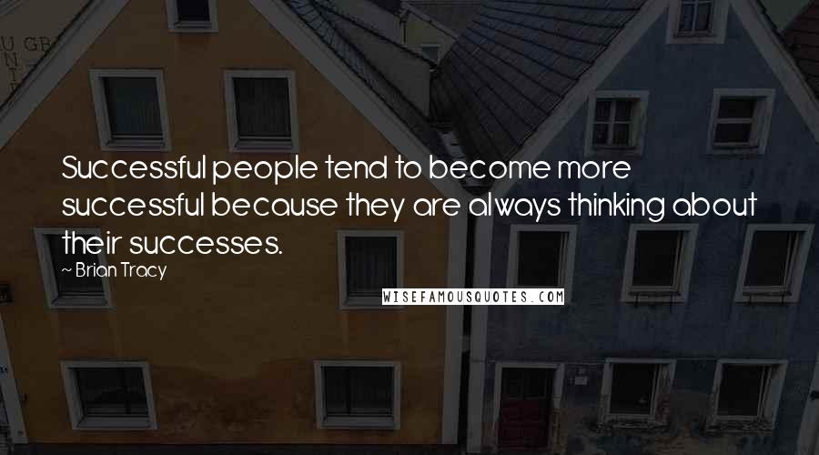 Brian Tracy Quotes: Successful people tend to become more successful because they are always thinking about their successes.