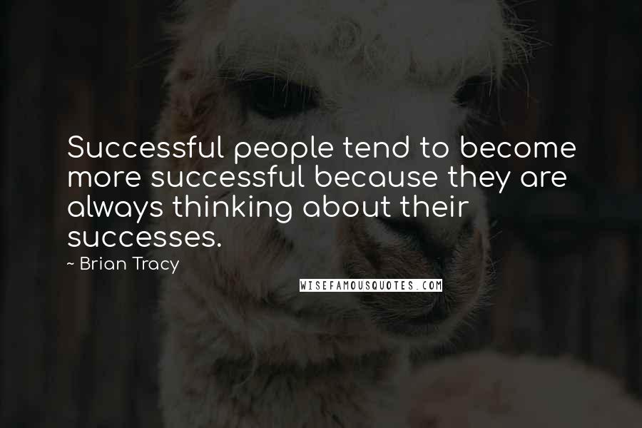 Brian Tracy Quotes: Successful people tend to become more successful because they are always thinking about their successes.