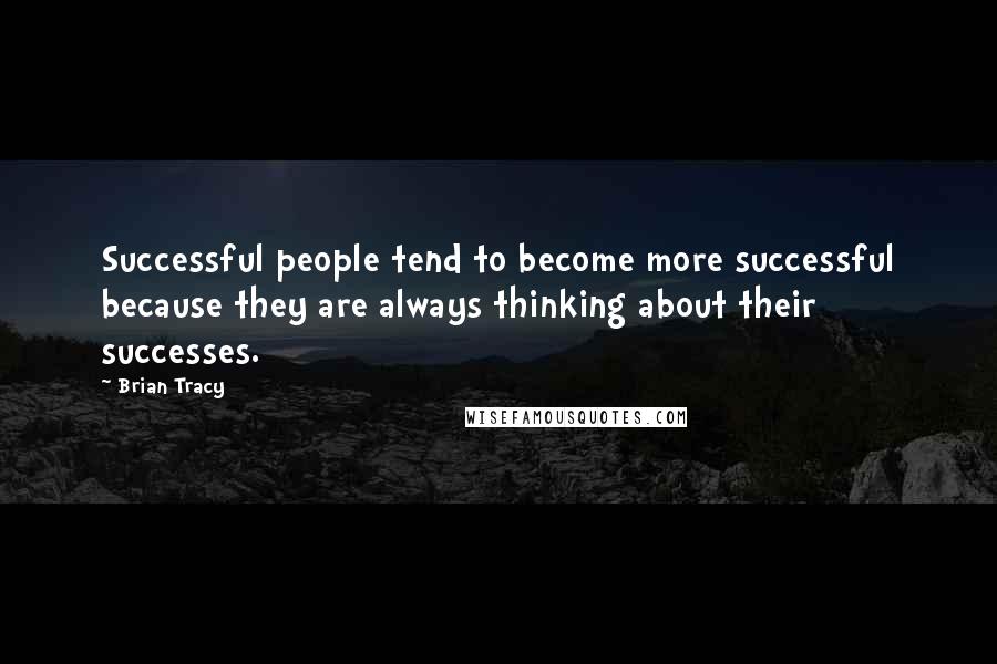 Brian Tracy Quotes: Successful people tend to become more successful because they are always thinking about their successes.