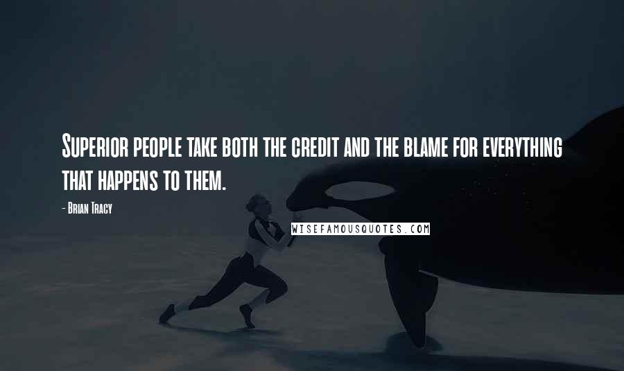 Brian Tracy Quotes: Superior people take both the credit and the blame for everything that happens to them.