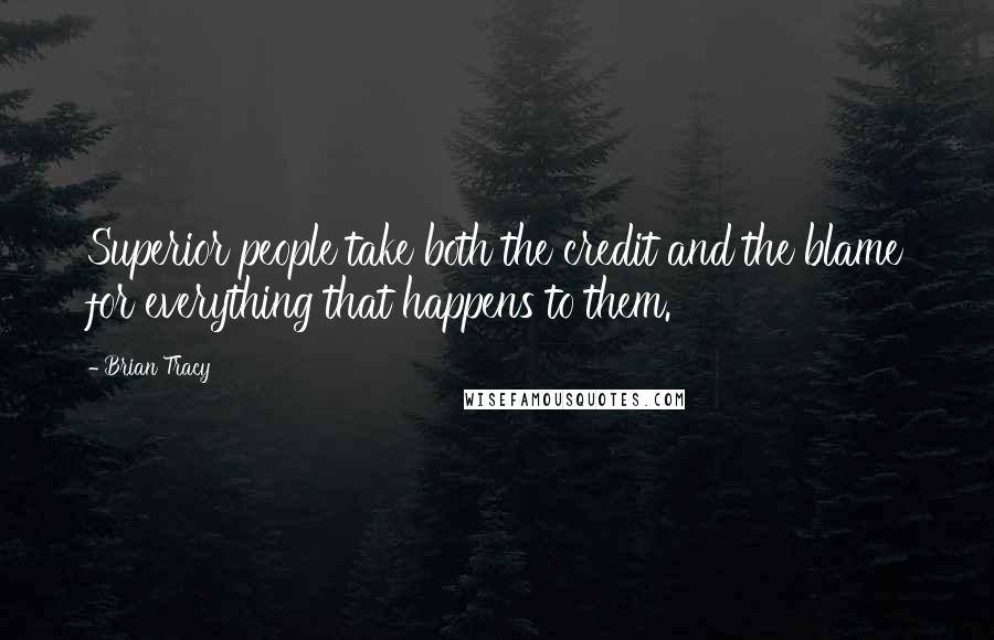 Brian Tracy Quotes: Superior people take both the credit and the blame for everything that happens to them.