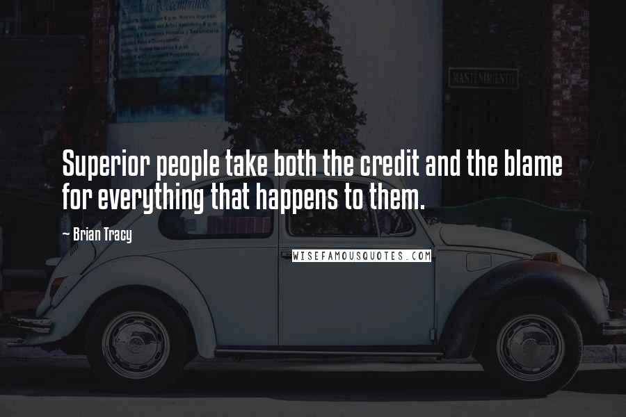 Brian Tracy Quotes: Superior people take both the credit and the blame for everything that happens to them.