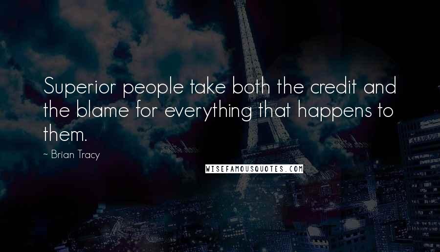 Brian Tracy Quotes: Superior people take both the credit and the blame for everything that happens to them.