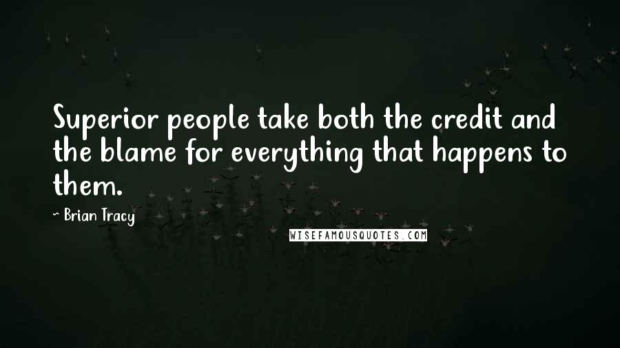 Brian Tracy Quotes: Superior people take both the credit and the blame for everything that happens to them.