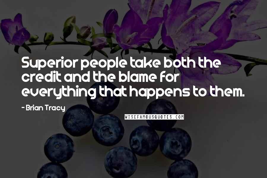 Brian Tracy Quotes: Superior people take both the credit and the blame for everything that happens to them.