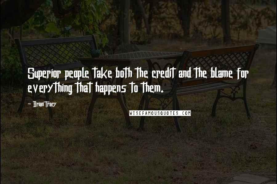 Brian Tracy Quotes: Superior people take both the credit and the blame for everything that happens to them.