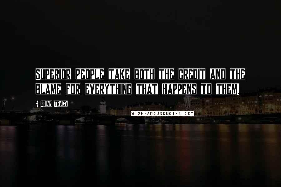 Brian Tracy Quotes: Superior people take both the credit and the blame for everything that happens to them.