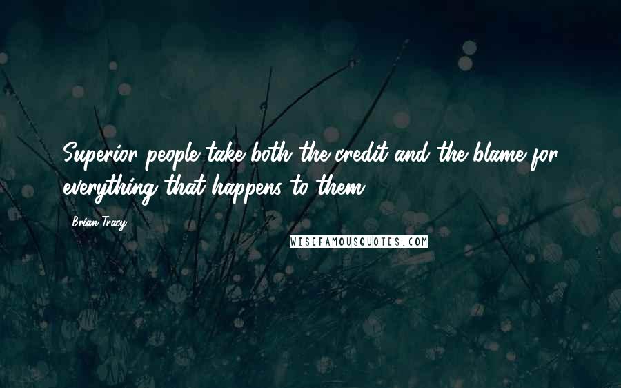 Brian Tracy Quotes: Superior people take both the credit and the blame for everything that happens to them.