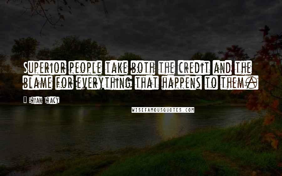 Brian Tracy Quotes: Superior people take both the credit and the blame for everything that happens to them.