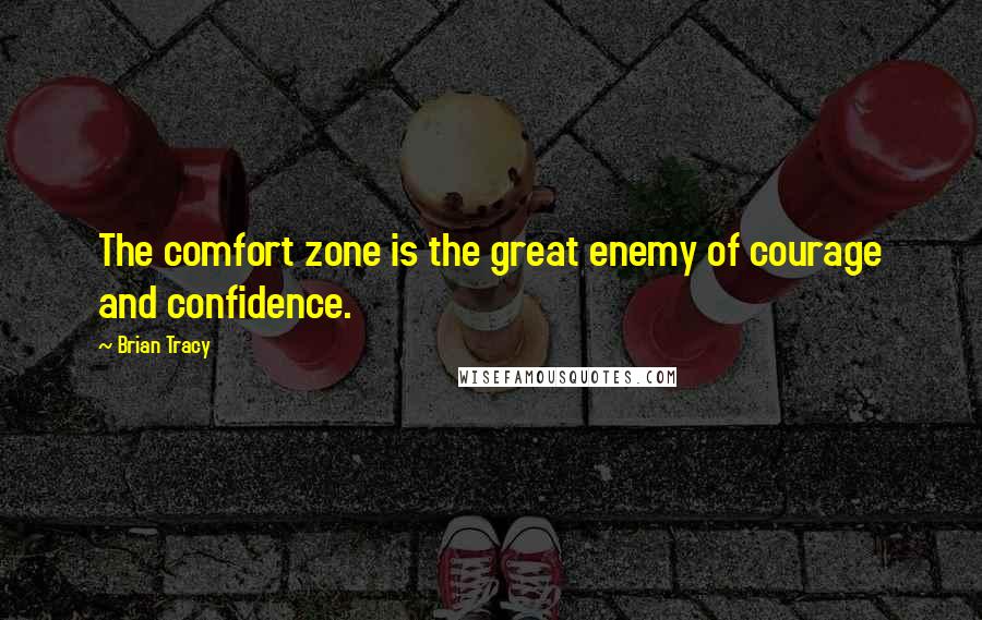 Brian Tracy Quotes: The comfort zone is the great enemy of courage and confidence.