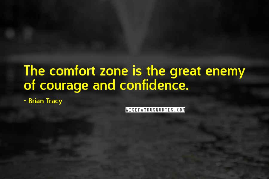 Brian Tracy Quotes: The comfort zone is the great enemy of courage and confidence.