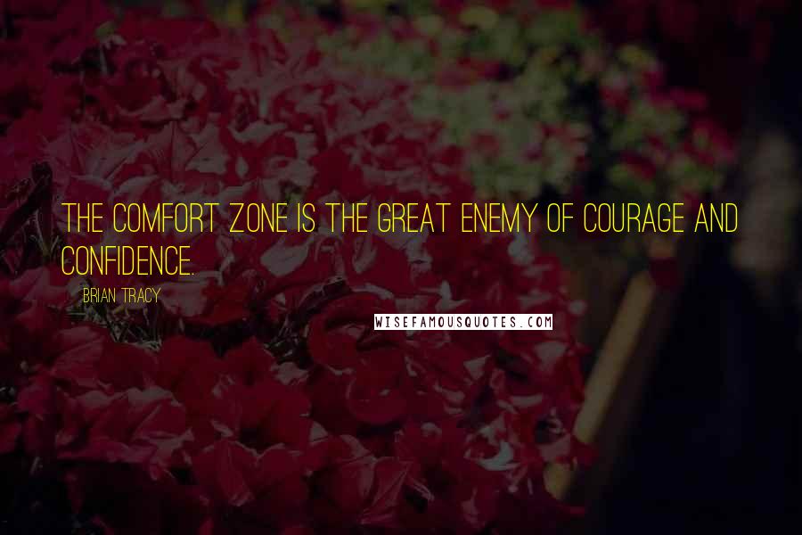 Brian Tracy Quotes: The comfort zone is the great enemy of courage and confidence.