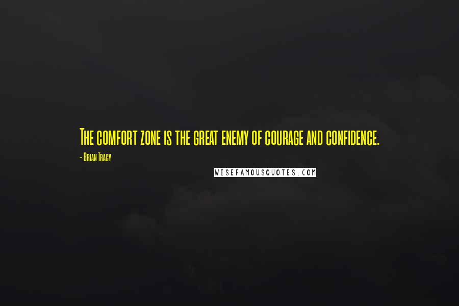 Brian Tracy Quotes: The comfort zone is the great enemy of courage and confidence.