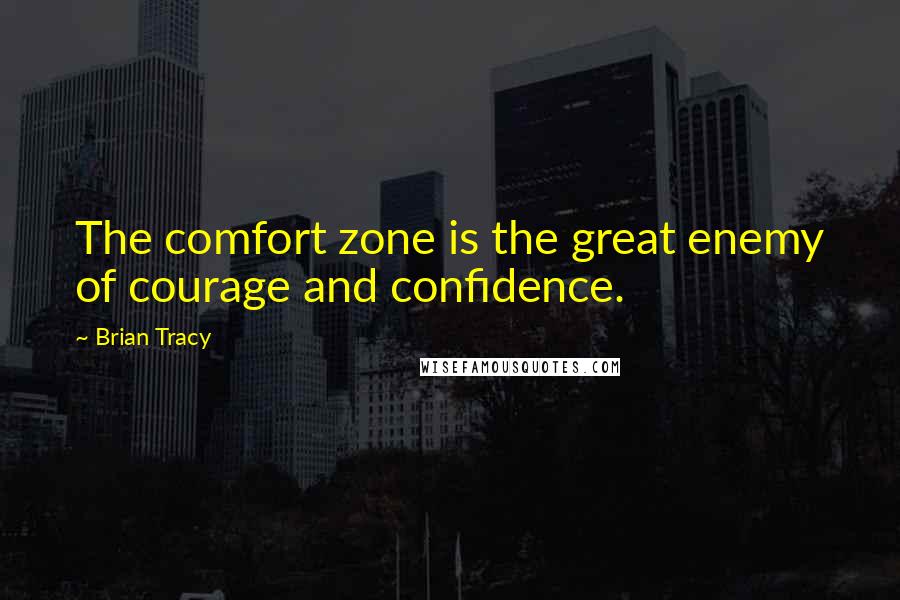 Brian Tracy Quotes: The comfort zone is the great enemy of courage and confidence.