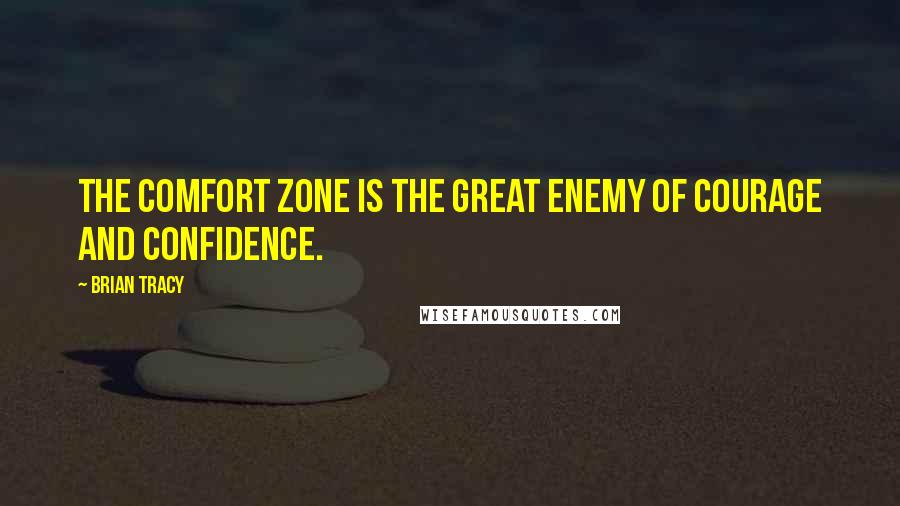 Brian Tracy Quotes: The comfort zone is the great enemy of courage and confidence.
