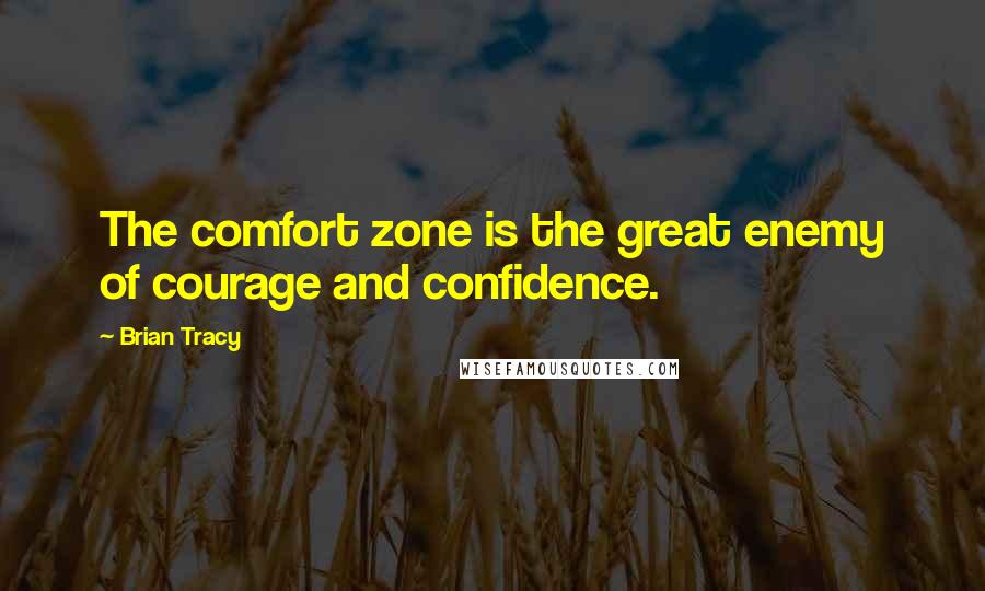 Brian Tracy Quotes: The comfort zone is the great enemy of courage and confidence.