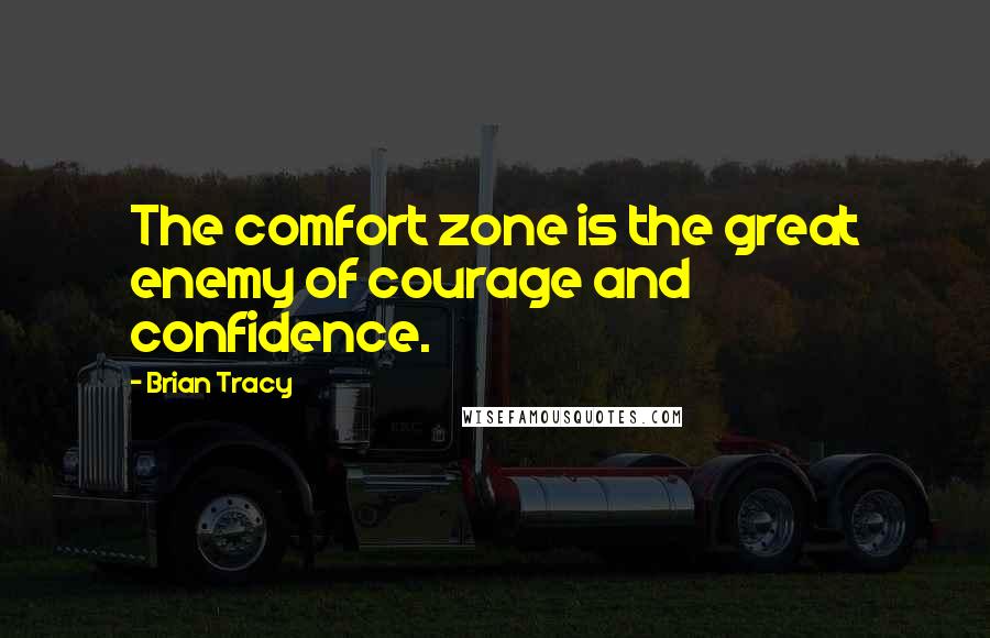 Brian Tracy Quotes: The comfort zone is the great enemy of courage and confidence.