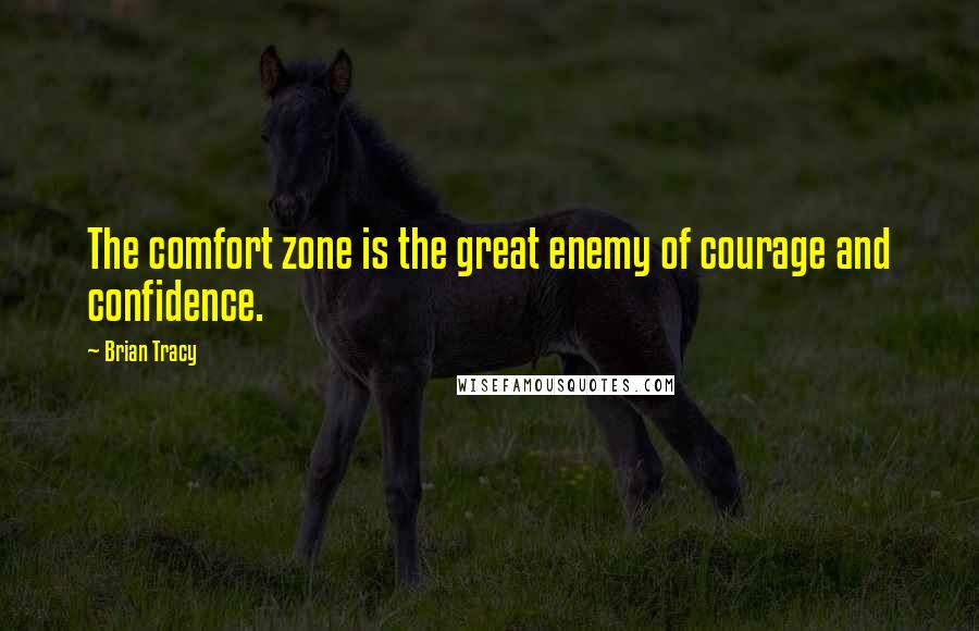 Brian Tracy Quotes: The comfort zone is the great enemy of courage and confidence.