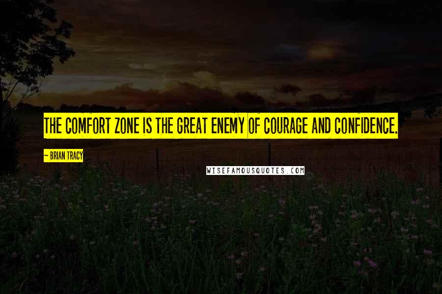 Brian Tracy Quotes: The comfort zone is the great enemy of courage and confidence.
