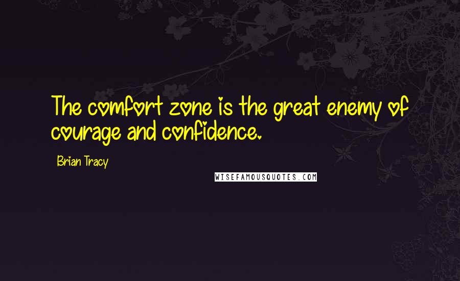 Brian Tracy Quotes: The comfort zone is the great enemy of courage and confidence.