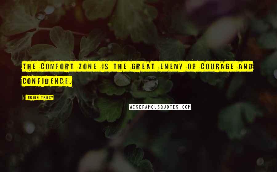 Brian Tracy Quotes: The comfort zone is the great enemy of courage and confidence.