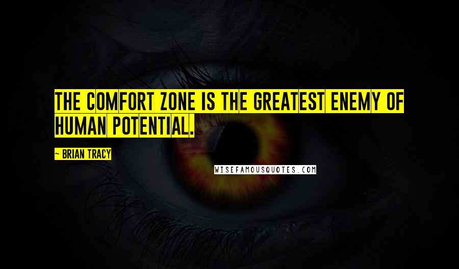 Brian Tracy Quotes: The comfort zone is the greatest enemy of human potential.