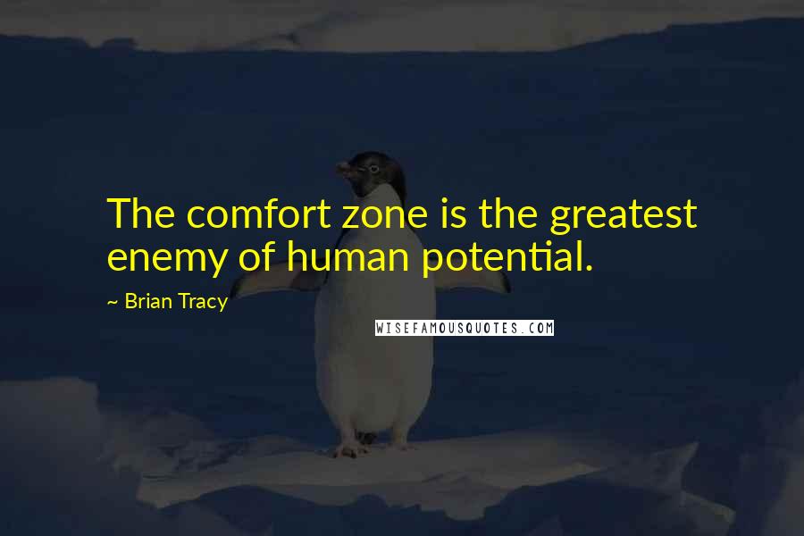 Brian Tracy Quotes: The comfort zone is the greatest enemy of human potential.