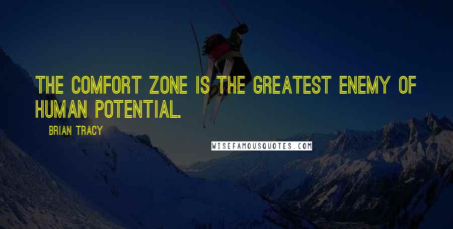 Brian Tracy Quotes: The comfort zone is the greatest enemy of human potential.