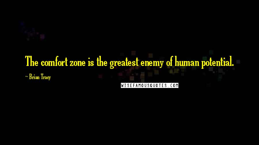 Brian Tracy Quotes: The comfort zone is the greatest enemy of human potential.