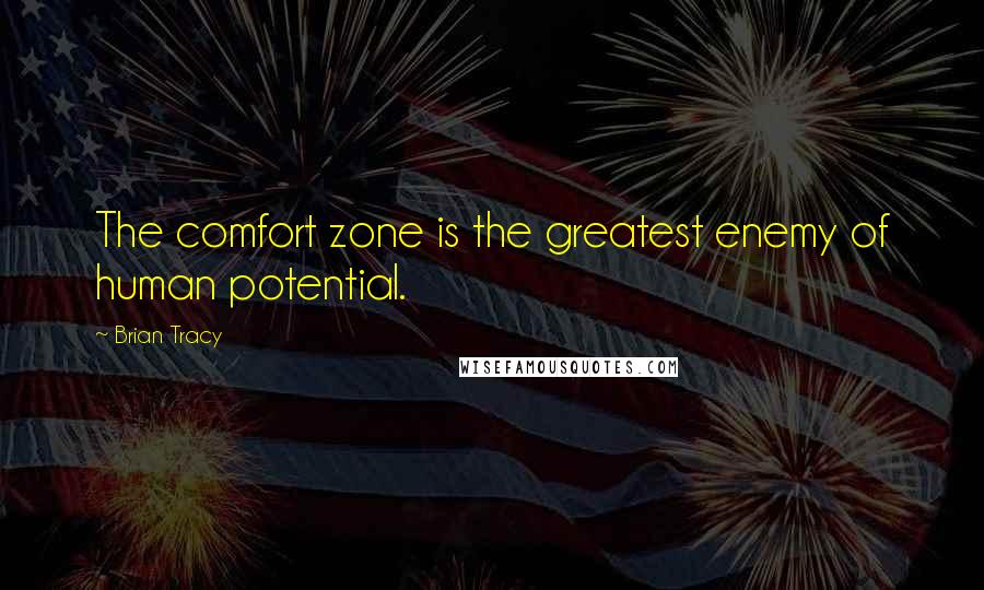 Brian Tracy Quotes: The comfort zone is the greatest enemy of human potential.