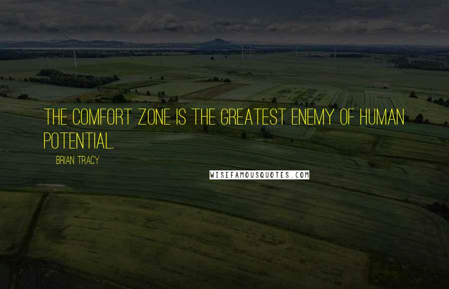 Brian Tracy Quotes: The comfort zone is the greatest enemy of human potential.