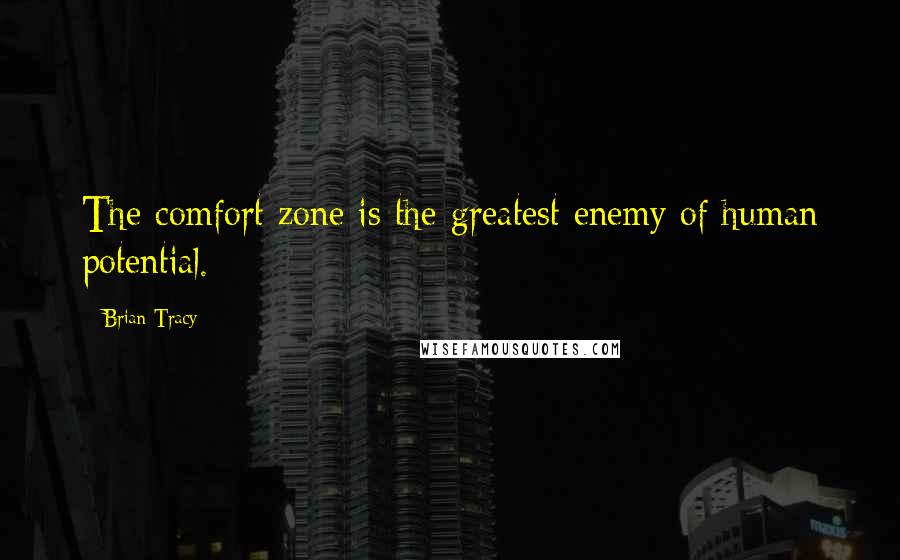 Brian Tracy Quotes: The comfort zone is the greatest enemy of human potential.